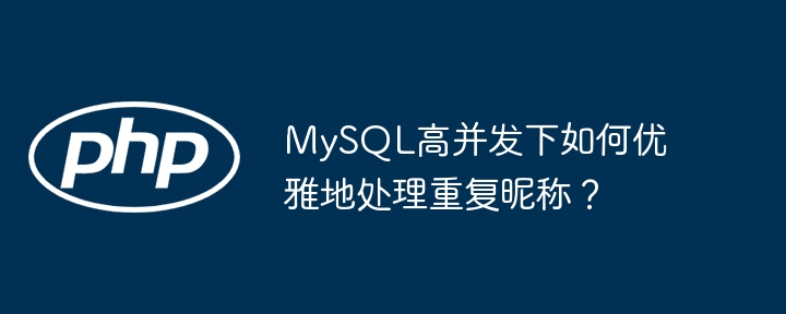 MySQL高并发下如何优雅地处理重复昵称？(并发,优雅,昵称....)