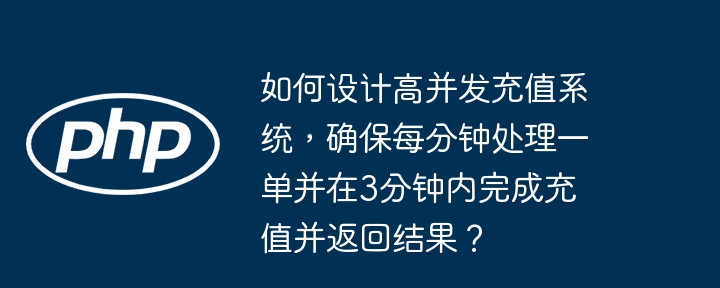 如何设计高并发充值系统，确保每分钟处理一单并在3分钟内完成充值并返回结果？(充值,并在,并发....)