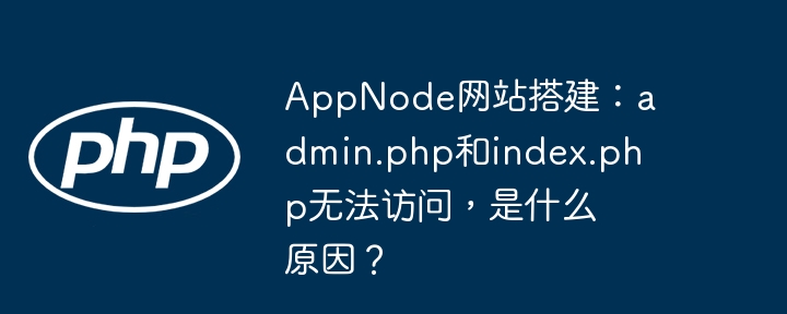 AppNode网站搭建：admin.php和index.php无法访问，是什么原因？(搭建,无法访问,网站....)