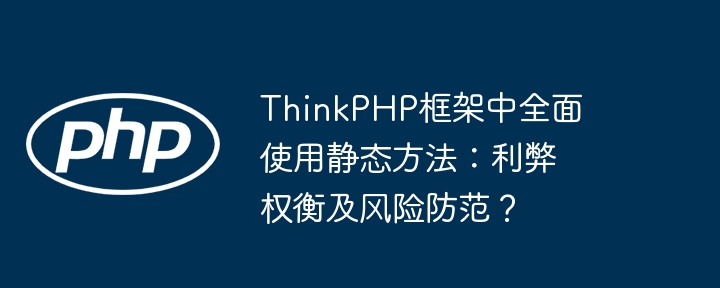 ThinkPHP框架中全面使用静态方法：利弊权衡及风险防范？(利弊,权衡,静态....)