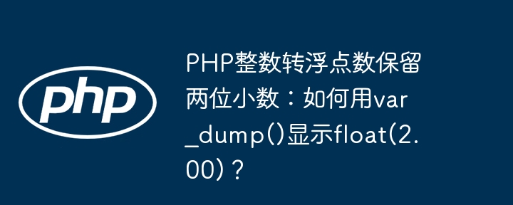 PHP整数转浮点数保留两位小数：如何用var_dump()显示float(2.00)？(两位,小数,整数....)