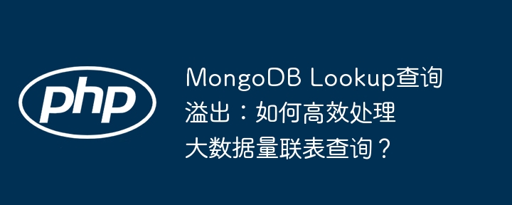 MongoDB Lookup查询溢出：如何高效处理大数据量联表查询？(查询,高效,溢出....)