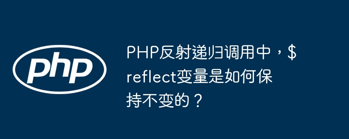 PHP反射递归调用中，$reflect变量是如何保持不变的？(递归,变量,反射....)