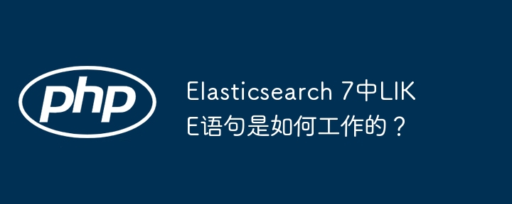 Elasticsearch 7中LIKE语句是如何工作的？(语句,工作,Elasticsearch....)