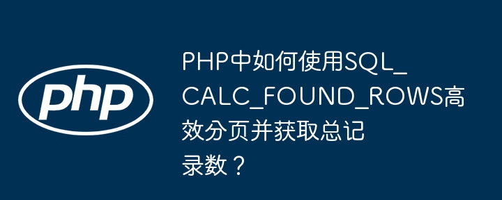 PHP中如何使用SQL_CALC_FOUND_ROWS高效分页并获取总记录数？(高效,分页,如何使用....)