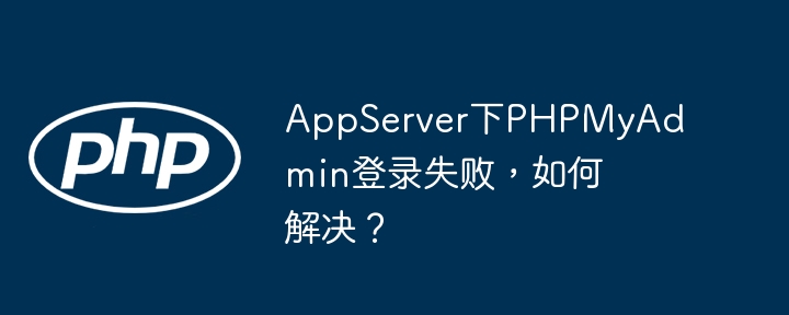 AppServer下PHPMyAdmin登录失败，如何解决？(如何解决,失败,登录....)