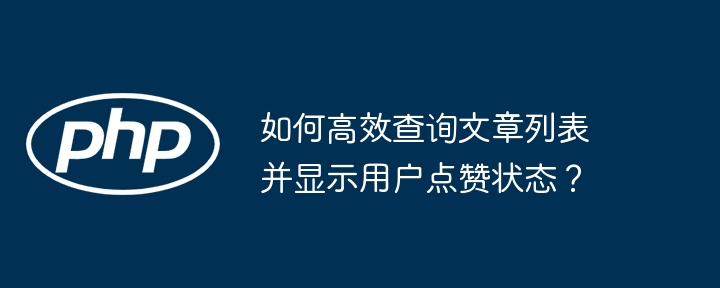 如何高效查询文章列表并显示用户点赞状态？(高效,文章列表,状态....)