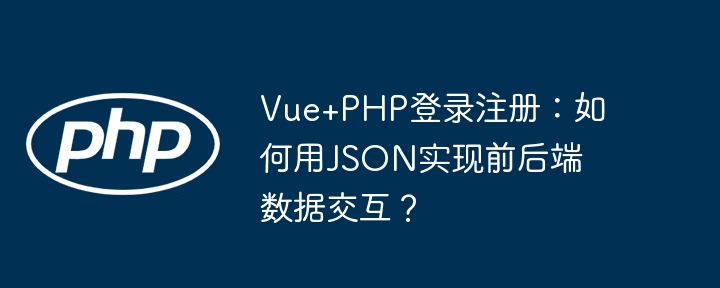 Vue+PHP登录注册：如何用JSON实现前后端数据交互？(如何用,交互,后端....)