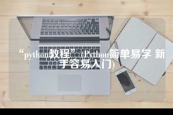 “python教程”(Python简单易学 新手容易入门)