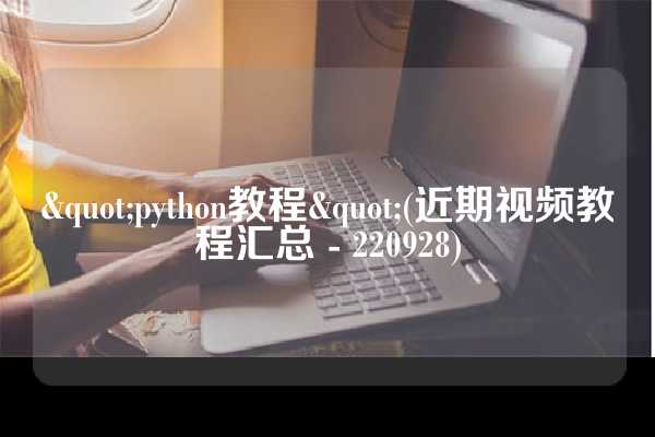 "python教程"(近期视频教程汇总 - 220928)