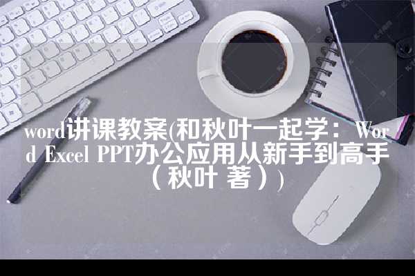 word讲课教案(和秋叶一起学：Word Excel PPT办公应用从新手到高手（秋叶 著）)