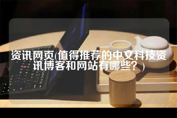 资讯网页(值得推荐的中文科技资讯博客和网站有哪些？)