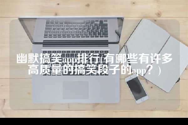 幽默搞笑app排行(有哪些有许多高质量的搞笑段子的app？)