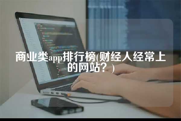 商业类app排行榜(财经人经常上的网站？)