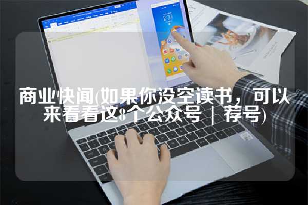 商业快闻(如果你没空读书，可以来看看这8个公众号 | 荐号)