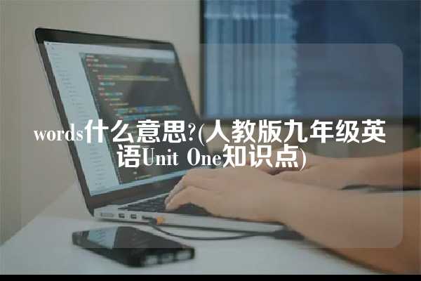 words什么意思?(人教版九年级英语Unit One知识点)