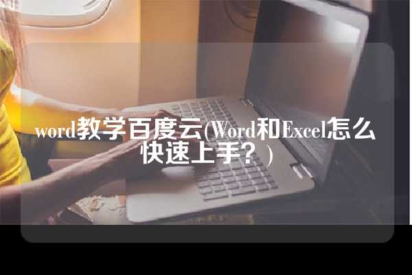 word教学百度云(Word和Excel怎么快速上手？)