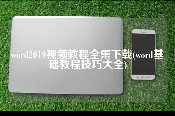 word2019视频教程全集下载(word基础教程技巧大全)