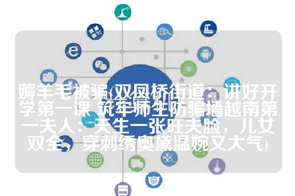 薅羊毛被骗(双凤桥街道：讲好开学第一课 筑牢师生防骗墙越南第一夫人：天生一张旺夫脸，儿女双全，穿刺绣奥黛温婉又大气)