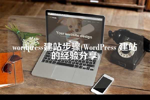 wordpress建站步骤(WordPress 建站的经验分享)