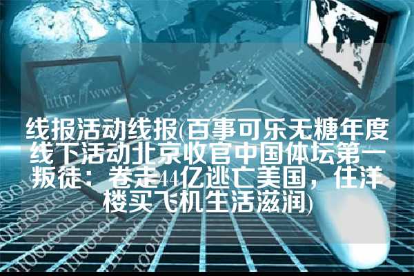 线报活动线报(百事可乐无糖年度线下活动北京收官中国体坛第一叛徒：卷走44亿逃亡美国，住洋楼买飞机生活滋润)