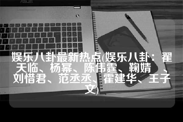 娱乐八卦最新热点(娱乐八卦：翟天临、杨幂、陈伟霆、鞠婧祎、刘惜君、范丞丞、霍建华、王子文)