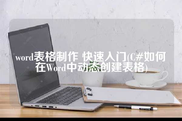 word表格制作 快速入门(C#如何在Word中动态创建表格)