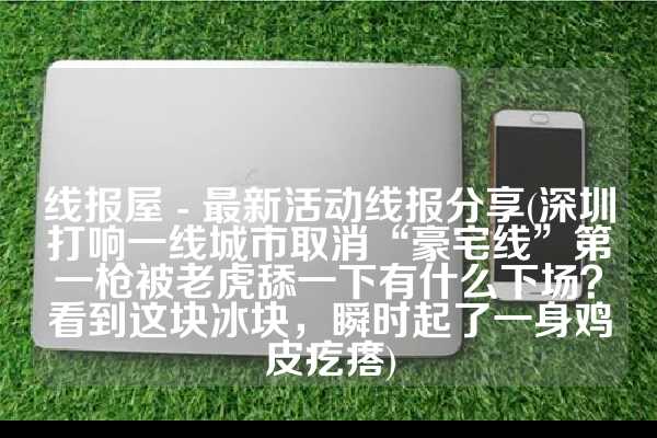 线报屋 - 最新活动线报分享(深圳打响一线城市取消“豪宅线”第一枪被老虎舔一下有什么下场？看到这块冰块，瞬时起了一身鸡皮疙瘩)