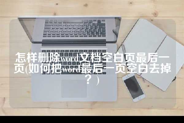 怎样删除word文档空白页最后一页(如何把word最后一页空白去掉？)