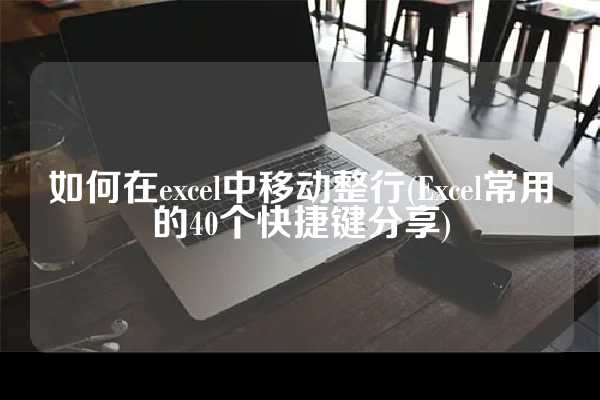如何在excel中移动整行(Excel常用的40个快捷键分享)
