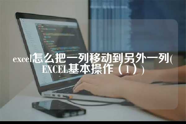excel怎么把一列移动到另外一列(EXCEL基本操作（1）)