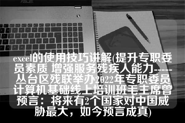 excel的使用技巧讲解(提升专职委员素质 增强服务残疾人能力-----丛台区残联举办2022年专职委员计算机基础线上培训班毛主席曾预言：将来有2个国家对中国威胁最大，如今预言成真)