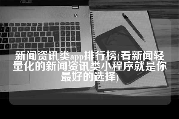 新闻资讯类app排行榜(看新闻轻量化的新闻资讯类小程序就是你最好的选择)