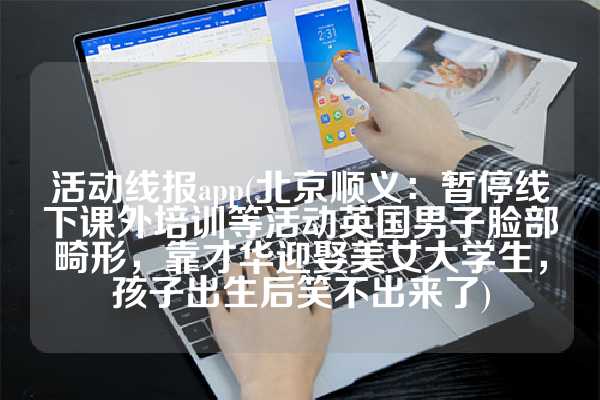 活动线报app(北京顺义：暂停线下课外培训等活动英国男子脸部畸形，靠才华迎娶美女大学生，孩子出生后笑不出来了)