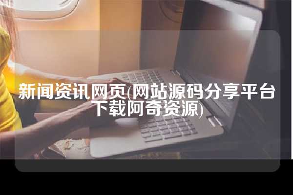 新闻资讯网页(网站源码分享平台下载阿奇资源)