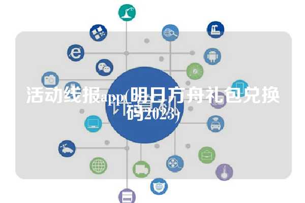 活动线报app(明日方舟礼包兑换码2023)