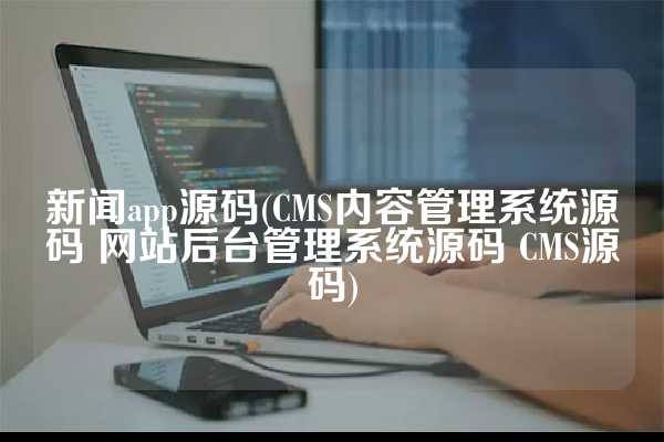 新闻app源码(CMS内容管理系统源码 网站后台管理系统源码 CMS源码)