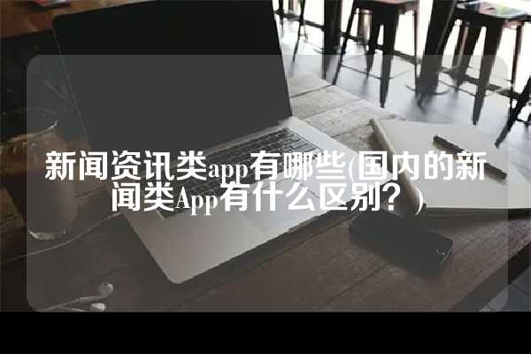 新闻资讯类app有哪些(国内的新闻类App有什么区别？)