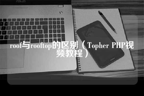 roof与rooftop的区别（Topher PHP视频教程）