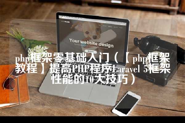 php框架零基础入门（【php框架教程】提高PHP程序Laravel 5框架性能的10大技巧）