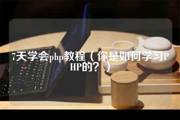 7天学会php教程（你是如何学习PHP的？）