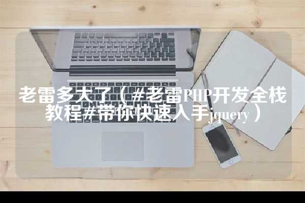 老雷多大了（#老雷PHP开发全栈教程#带你快速入手jquery）