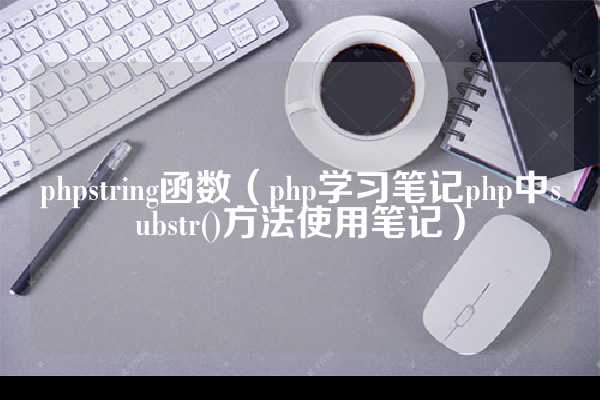 phpstring函数（php学习笔记php中substr()方法使用笔记）