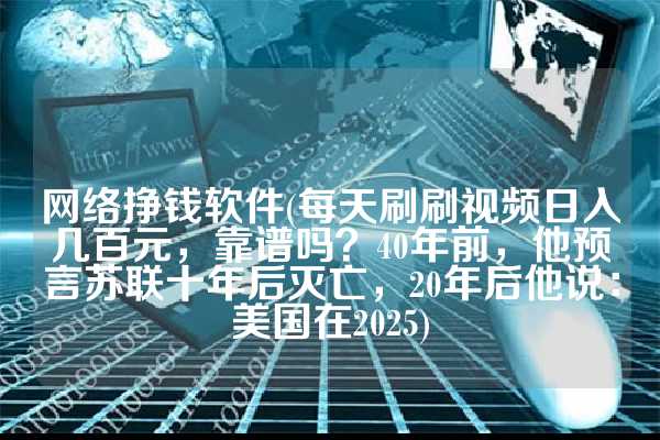 网络挣钱软件(每天刷刷视频日入几百元，靠谱吗？40年前，他预言苏联十年后灭亡，20年后他说：美国在2025)