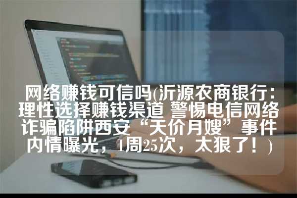 网络赚钱可信吗(沂源农商银行：理性选择赚钱渠道 警惕电信网络诈骗陷阱西安“天价月嫂”事件内情曝光，1周25次，太狠了！)