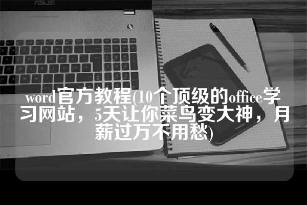 word官方教程(10个顶级的office学习网站，5天让你菜鸟变大神，月薪过万不用愁)