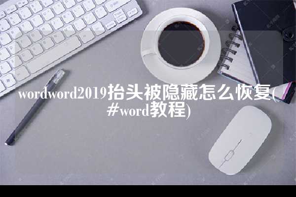 wordword2019抬头被隐藏怎么恢复(#word教程)