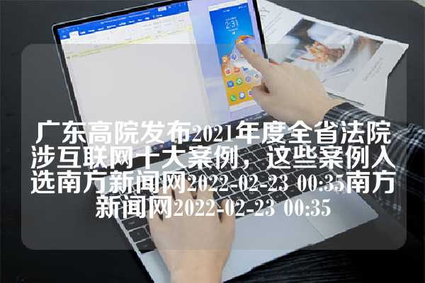 广东高院发布2021年度全省法院涉互联网十大案例，这些案例入选南方新闻网2022-02-23 00:35南方新闻网2022-02-23 00:35