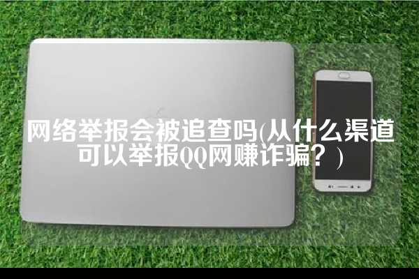 网络举报会被追查吗(从什么渠道可以举报QQ网赚诈骗？)