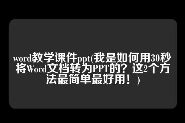 word教学课件ppt(我是如何用30秒将Word文档转为PPT的？这2个方法最简单最好用！)